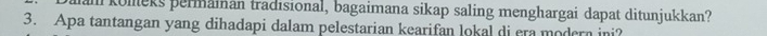 koleks permainan tradisional, bagaimana sikap saling menghargai dapat ditunjukkan? 
3. Apa tantangan yang dihadapi dalam pelestarian kearifan lokal di era modern ini?