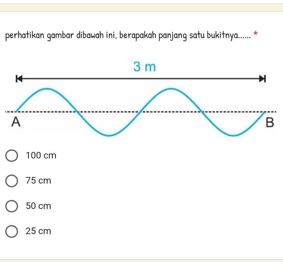 perhatikan gambar dibawah ini, berapakah panjang satu bukitnya...... *
100 cm
75 cm
50 cm
25 cm