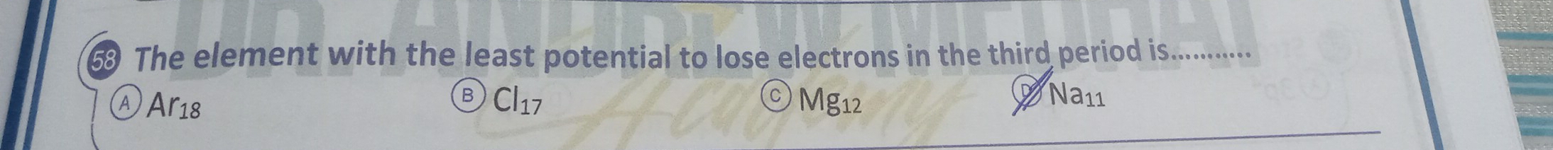 The element with the least potential to lose electrons in the third period is. ..........
A Ar_18
B Cl_17
C Mg_12
Na_11