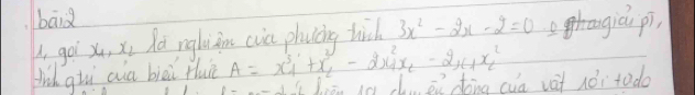 baid 
goi x, xi fa ngliin (ia phavcing hich 3x^2-2x-2=0 ehraugici pi, 
fid qi aia biài Huè A=x^3_1+x^2_2-2x^2_1x_2-2x_1x^2_2
is hiān in cu ēn dong cua vàt nói tado