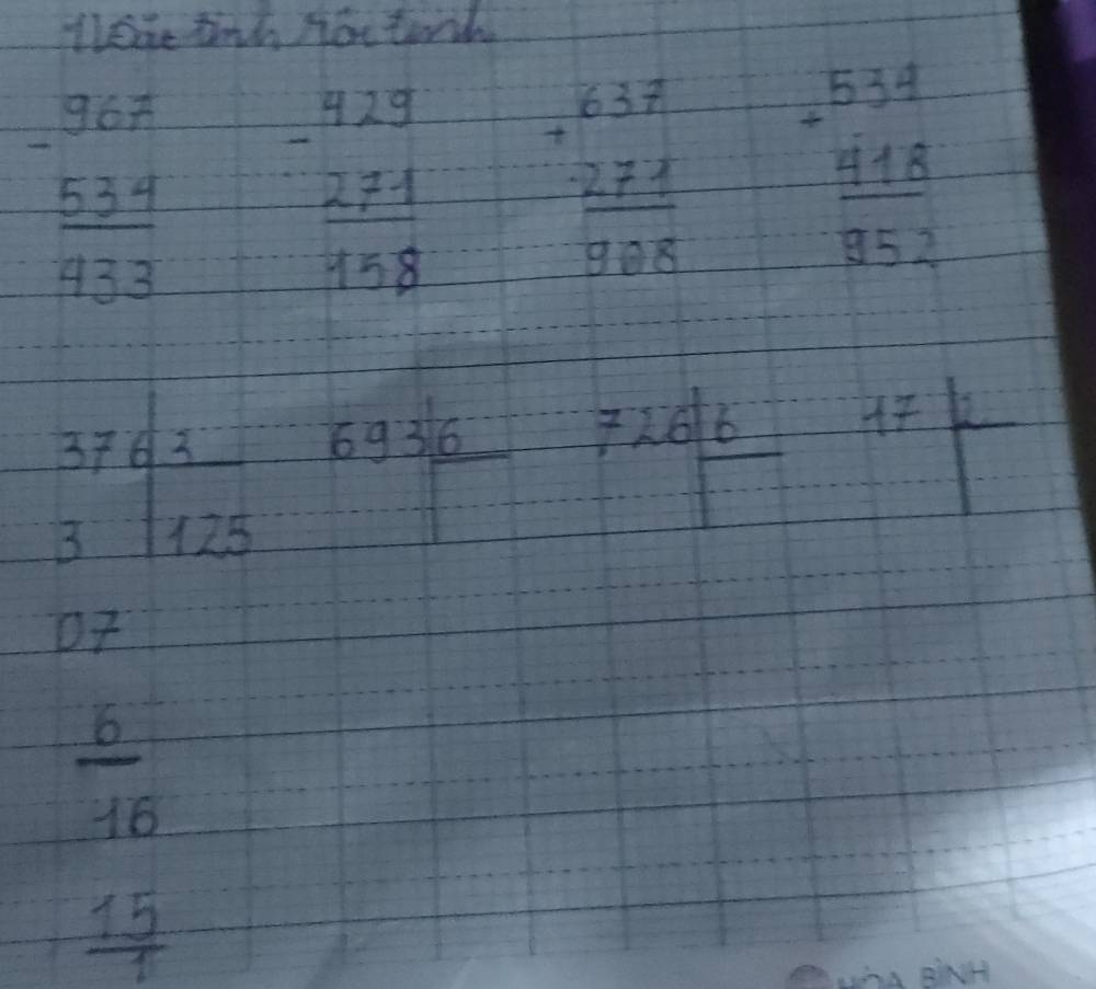 Theue tih no tarh
beginarrayr 967 -534 hline 433endarray beginarrayr 429 -271 hline 158endarray beginarrayr 637 +277 hline 98endarray beginarrayr 534 +418 hline 852endarray
beginarrayr 3763 3125endarray 6936 726frac 672
07
beginarrayr  5/15   15/15  hline endarray