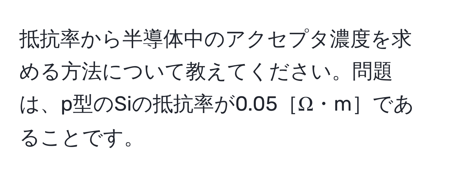 抵抗率から半導体中のアクセプタ濃度を求める方法について教えてください。問題は、p型のSiの抵抗率が0.05［Ω・m］であることです。