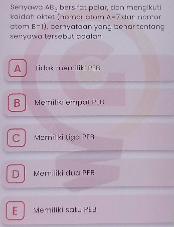 Senyawa AB_3 bersifat polar, dan mengikuti
kaidah oktet (nomor atom A=7 dan nomor
atom B=1) , pernyataan yang benar tentang
senyawa tersebut adalah
A Tidak memiliki PEB
B Memiliki empat PEB
C Memiliki tiga PEB
D Memiliki dua PEB
E Memiliki satu PEB