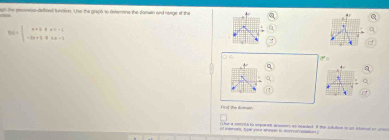 igh the piecewise-defined function. Use the graph to determine the domain and range of the 
cton
BG=beginarrayl x+3ifx
C 
a 
Find the domain 
(Use a comma to separate answers as needed. If the solution is an interval or union 
of intervals, type your answer in Interval notasion.)