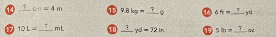 14 _ ?cm=4m _ 15 9.8 kg = _ _ ?_ _  g 9 16 6ft= _  yd
17 10L= _ mL
18 _ ?yd=72in. 5lb= 2 _ 
19