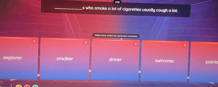 1/10
s who smoke a lot of cigarettes usually cough a lot.
Selleccione todas las opciones correctas
k
1
2
3
4
explorer smoker driver swimmer
painte