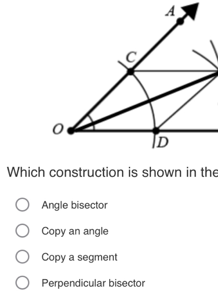 Which construction is shown in the
Angle bisector
Copy an angle
Copy a segment
Perpendicular bisector