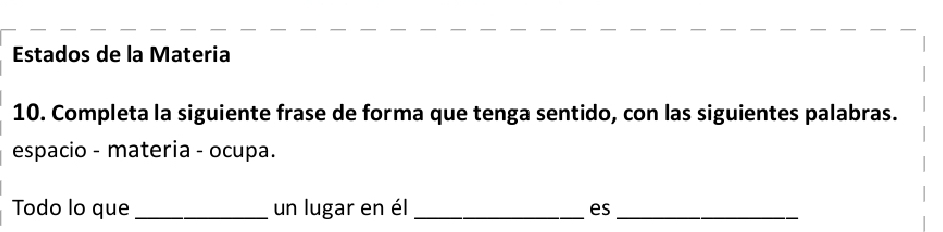 Estados de la Materia 
10. Completa la siguiente frase de forma que tenga sentido, con las siguientes palabras. 
espacio - materia - ocupa. 
Todo lo que _un lugar en él_ es_