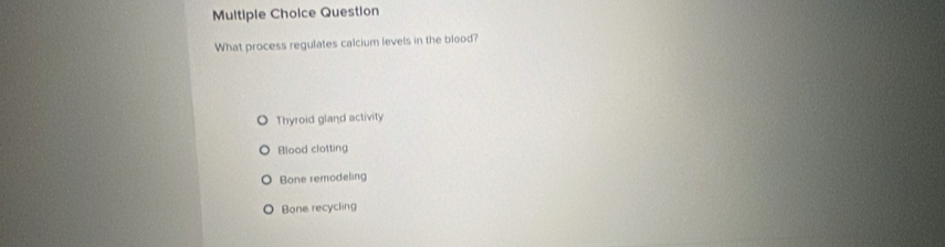 Question
What process regulates calcium levels in the blood?
Thyroid gland activity
Blood clotting
Bone remodeling
Bone recycling