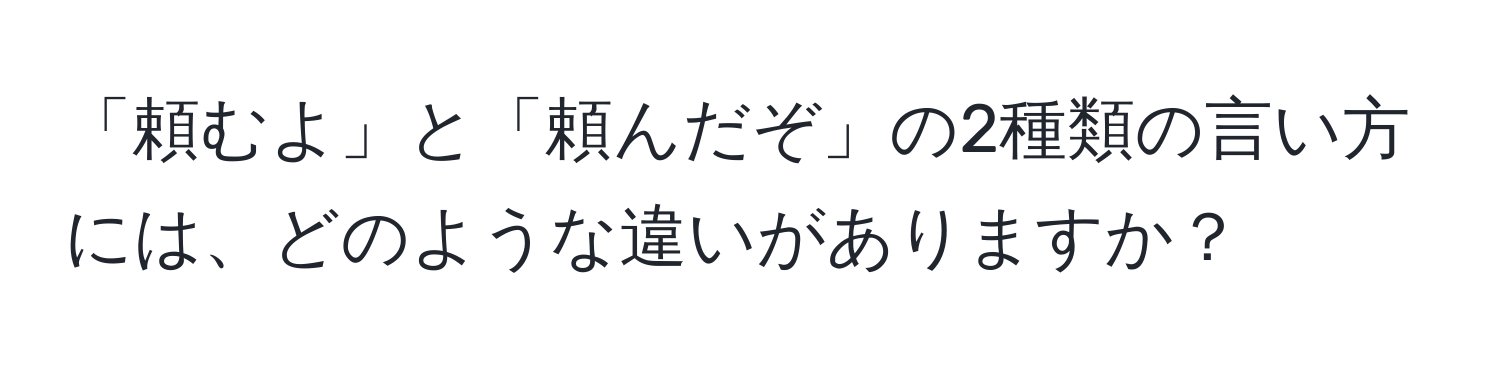 「頼むよ」と「頼んだぞ」の2種類の言い方には、どのような違いがありますか？