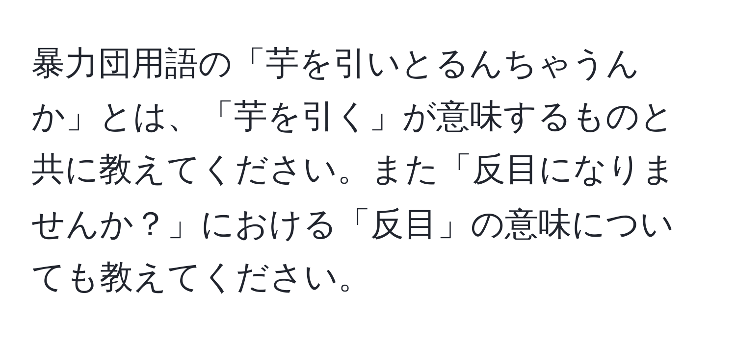 暴力団用語の「芋を引いとるんちゃうんか」とは、「芋を引く」が意味するものと共に教えてください。また「反目になりませんか？」における「反目」の意味についても教えてください。