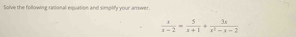 Solve the following rational equation and simplify your answer.
 x/x-2 = 5/x+1 + 3x/x^2-x-2 