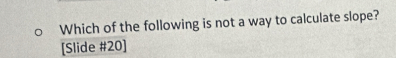 Which of the following is not a way to calculate slope? 
[Slide #20]