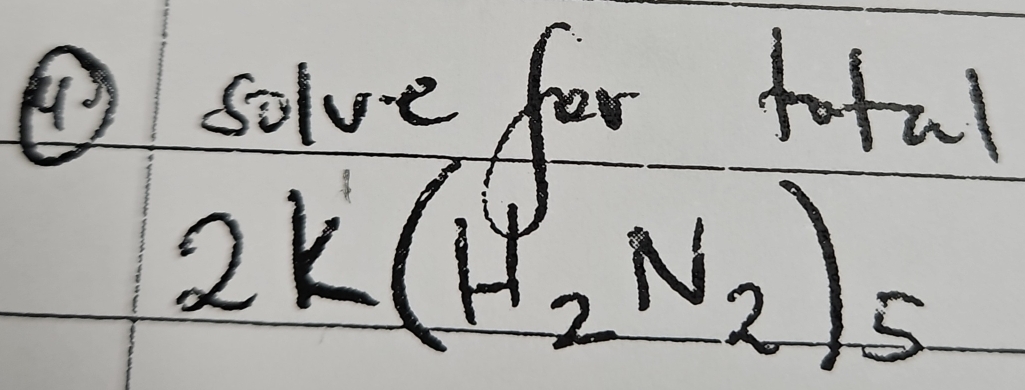 ④solve for toful
2K(H_2N_2)_5