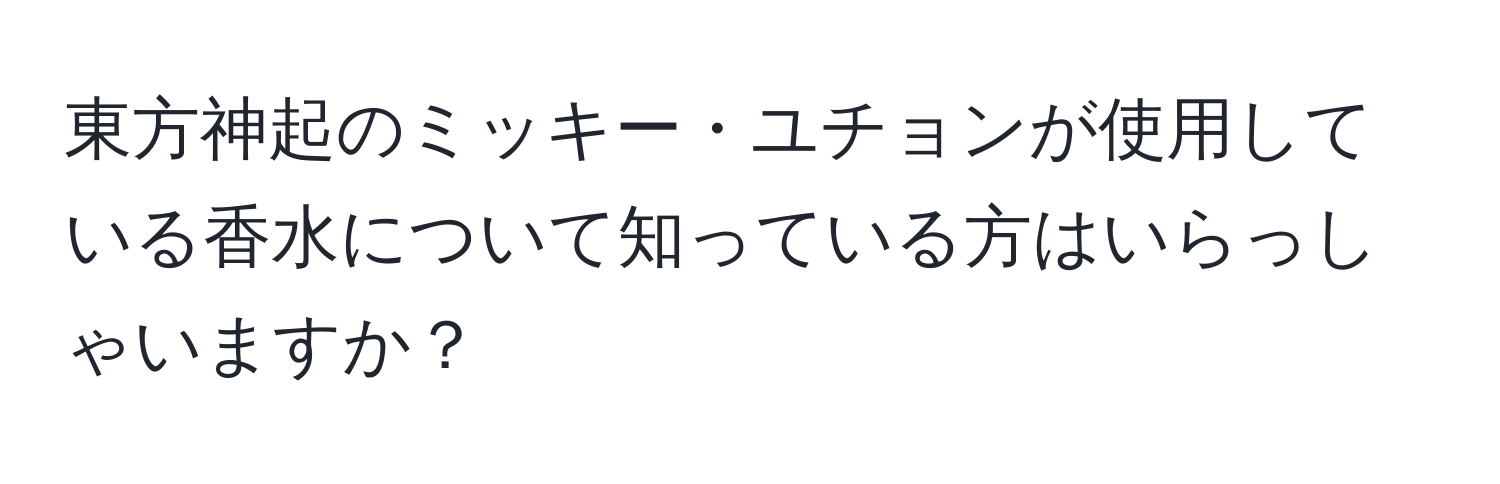 東方神起のミッキー・ユチョンが使用している香水について知っている方はいらっしゃいますか？