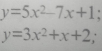 y=5x^2-7x+1
y=3x^2+x+2