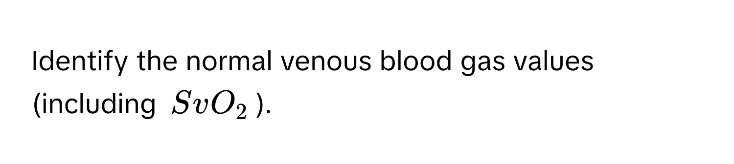 Identify the normal venous blood gas values (including $SvO_2$).