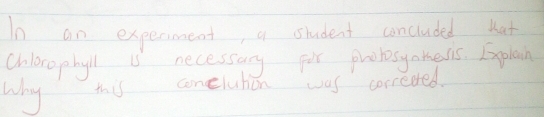 In an experiment, a student concluded Kat 
Chlerophyll is necessary por protosyates. Explain 
why this conelution was correced.