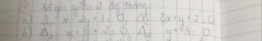 (Xd goc giǎo 2 dg thàng 
a) Delta _1:x-2y+1=0, Delta _2:2x+y-2=0
6) Delta _2=OC+S+2=O_1A_2 y+03=0