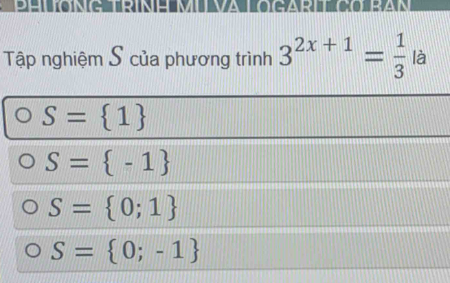 Tập nghiệm S của phương trình 3^(2x+1)= 1/3 la
S= 1
S= -1
S= 0;1
S= 0;-1