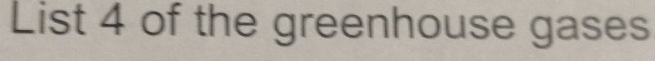 List 4 of the greenhouse gases