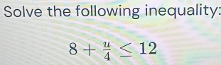 Solve the following inequality:
8+ u/4 ≤ 12