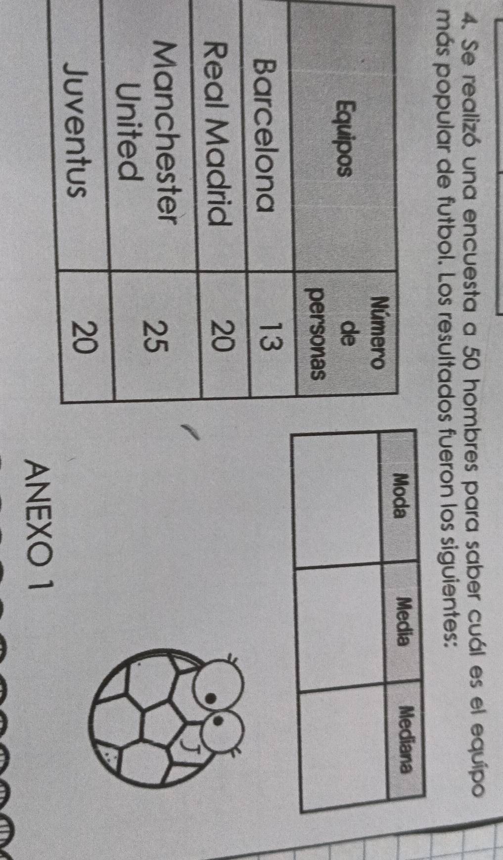Se realizó una encuesta a 50 hombres para saber cuál es el equípo 
más popular de futbol. Los resultados fueron los siguientes: 
J 
ANEXO 1