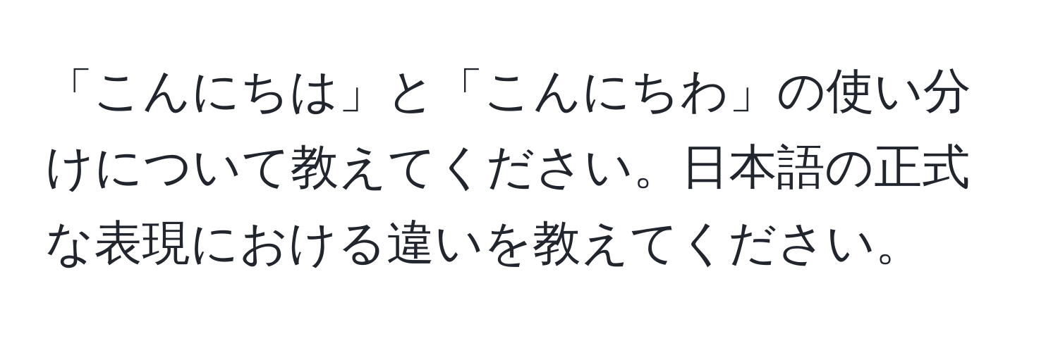 「こんにちは」と「こんにちわ」の使い分けについて教えてください。日本語の正式な表現における違いを教えてください。