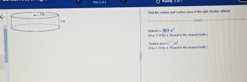 Parl 2 of 2 
Fied tue volanse and surlace area of the right circelar cylinder 
Vokums =28.3h^3
(Use 3. 14 lor x. Roend to fike nearest tomh)
□ k^2
Surlace area (U se 3. 14 fer x. Round to the nearest tomb )