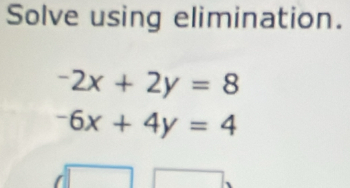 Solve using elimination.
-2x+2y=8
-6x+4y=4