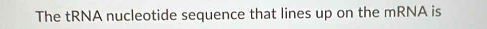 The tRNA nucleotide sequence that lines up on the mRNA is