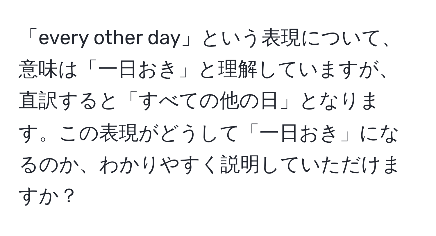 「every other day」という表現について、意味は「一日おき」と理解していますが、直訳すると「すべての他の日」となります。この表現がどうして「一日おき」になるのか、わかりやすく説明していただけますか？