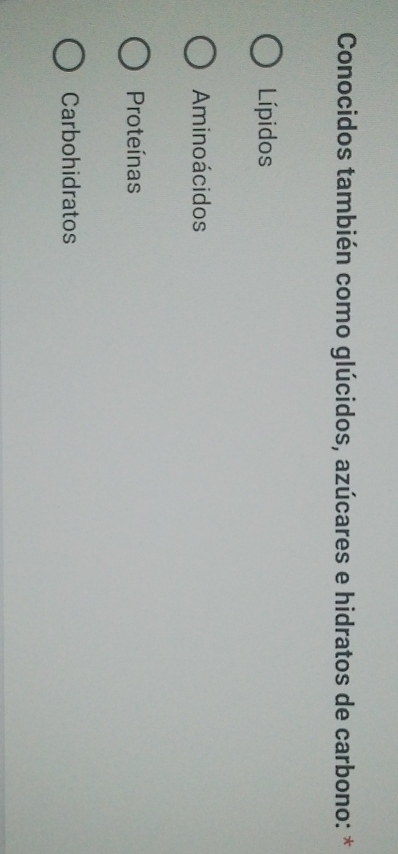Conocidos también como glúcidos, azúcares e hidratos de carbono: *
Lípidos
Aminoácidos
Proteínas
Carbohidratos