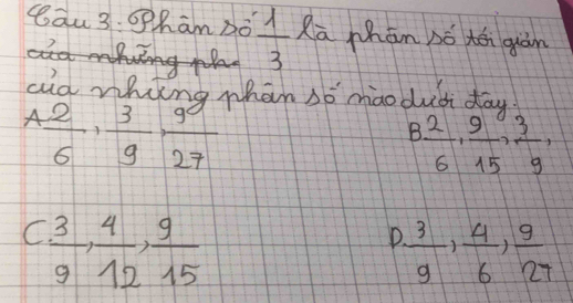 cāu 3 óham ó  1/3  la phān bó tá giàn 
aid whing whan só mao duc day
A 2/6 ,  3/9 ,  99/27 
B 2/6 ,  9/15 ,  3/9 ,
C 3/9 ,  4/12 ,  9/15 
P 3/9 ,  4/6 ,  9/27 