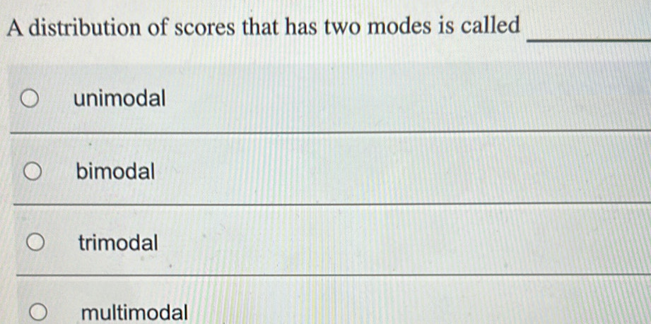 A distribution of scores that has two modes is called
_
unimodal
bimodal
trimodal
multimodal