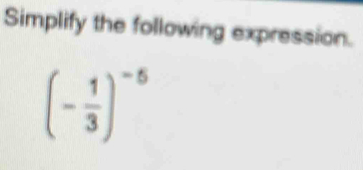 Simplify the following expression.
(- 1/3 )^-5