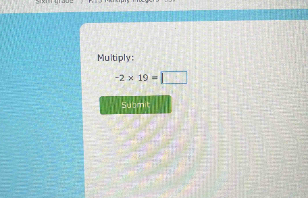 Sixth grade 
Multiply:
-2* 19=□
Submit