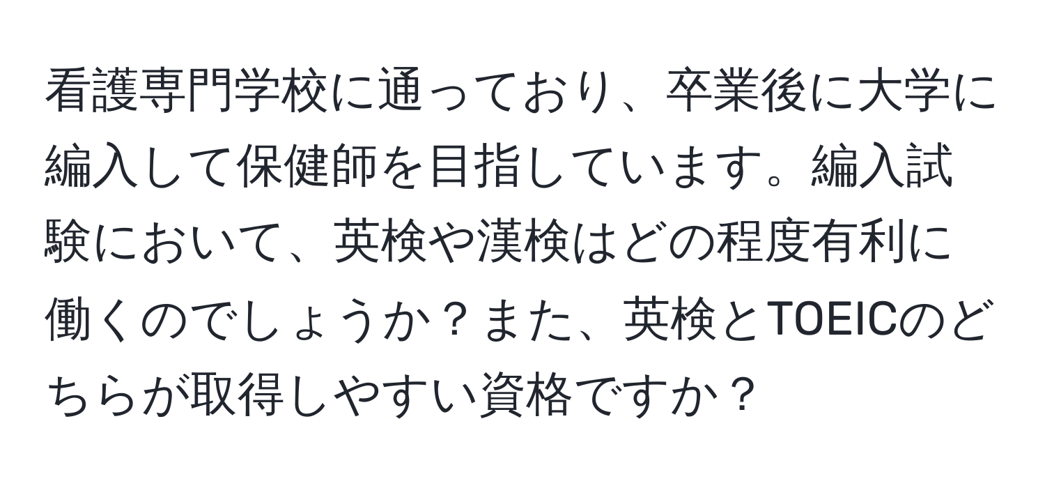 看護専門学校に通っており、卒業後に大学に編入して保健師を目指しています。編入試験において、英検や漢検はどの程度有利に働くのでしょうか？また、英検とTOEICのどちらが取得しやすい資格ですか？