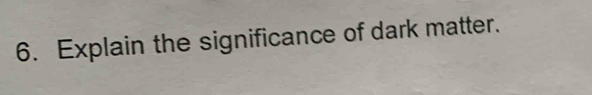 Explain the significance of dark matter.