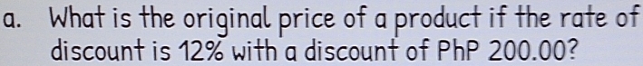 What is the original price of a product if the rate of 
discount is 12% with a discount of PhP 200.00?