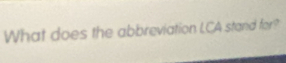 What does the abbreviation LCA stand for?