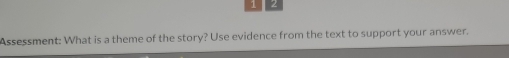 4 2 
Assessment: What is a theme of the story? Use evidence from the text to support your answer.