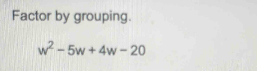 Factor by grouping.
w^2-5w+4w-20