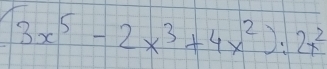 (3x^5-2x^3+4x^2):2x^2