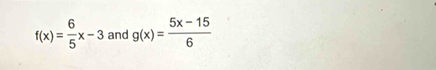 f(x)= 6/5 x-3 and g(x)= (5x-15)/6 