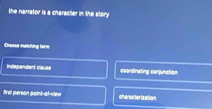 the narrator is a character in the story 
Choose matching term
independent clause coordinating conjunction
first person point-of-view characterization