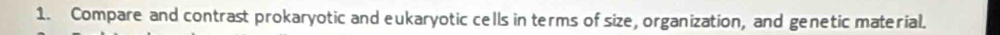 Compare and contrast prokaryotic and eukaryotic cells in terms of size, organization, and genetic material.
