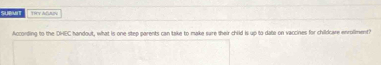 SUBMIT TRY AGAIN 
According to the DHEC handout, what is one step parents can take to make sure their child is up to date on vaccines for childcare enrollment?