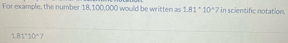 For example, the number 18,100,000 would be written as 1.81^*10^(wedge)7 in scientifc notation.
1.81^*10^(wedge)7