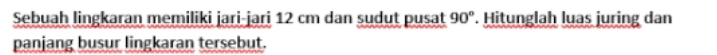 Sebuah lingkaran memiliki jari-jari 12 cm dan sudut pusat . Hitunglah luas juring dan 90°
panjang busur lingkaran tersebut.
